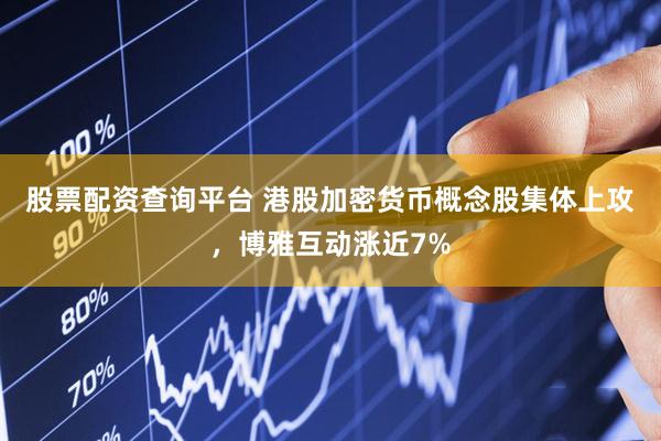 股票配资查询平台 港股加密货币概念股集体上攻，博雅互动涨近7%