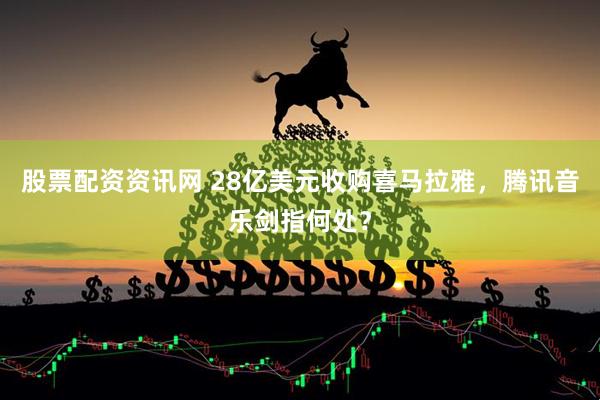 股票配资资讯网 28亿美元收购喜马拉雅，腾讯音乐剑指何处？