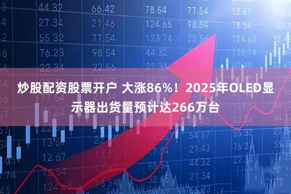 炒股配资股票开户 大涨86%！2025年OLED显示器出货量预计达266万台