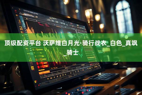 顶级配资平台 沃萨维白月光·骑行战衣_白色_真飒_骑士