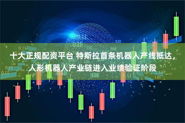 十大正规配资平台 特斯拉首条机器人产线抵达，人形机器人产业链进入业绩验证阶段