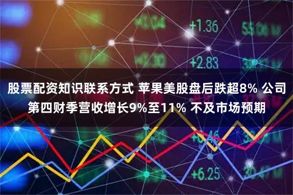 股票配资知识联系方式 苹果美股盘后跌超8% 公司第四财季营收增长9%至11% 不及市场预期